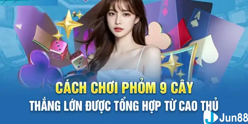 Cách chơi Phỏm 9 cây – Áp dụng nhiều chiến lược