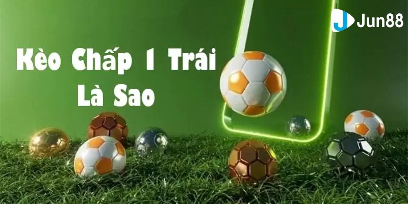 Kèo chấp 1 trái là gì?