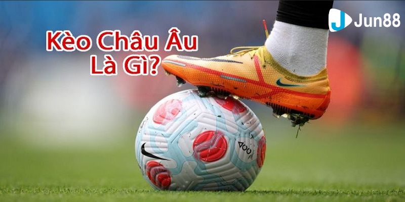 Tìm hiểu về kèo châu âu tổng quan nhất