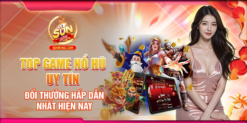 Top Game Nổ Hũ Uy Tín Đổi Thưởng Hấp Dẫn Nhất Hiện Nay